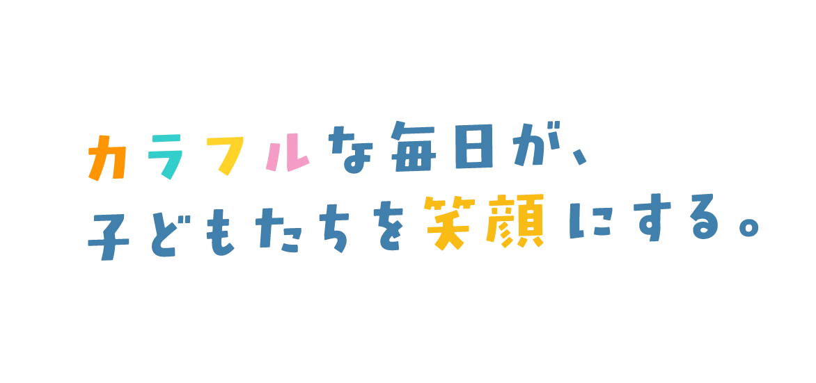 カラフルな毎日が、子どもたちを笑顔にする